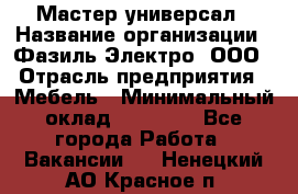 Мастер-универсал › Название организации ­ Фазиль Электро, ООО › Отрасль предприятия ­ Мебель › Минимальный оклад ­ 30 000 - Все города Работа » Вакансии   . Ненецкий АО,Красное п.